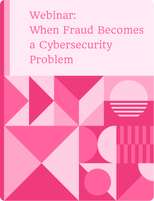 Webinar: When Fraud Becomes a Cybersecurity Problem